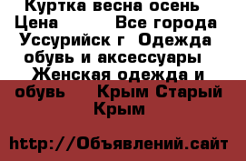 Куртка весна осень › Цена ­ 500 - Все города, Уссурийск г. Одежда, обувь и аксессуары » Женская одежда и обувь   . Крым,Старый Крым